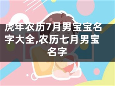 虎年农历7月男宝宝名字大全,农历七月男宝名字