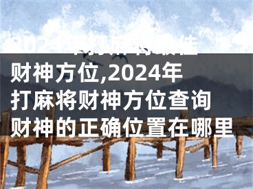 2024年打麻将最佳财神方位,2024年打麻将财神方位查询 财神的正确位置在哪里