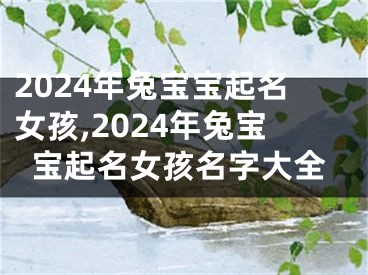 2024年兔宝宝起名女孩,2024年兔宝宝起名女孩名字大全