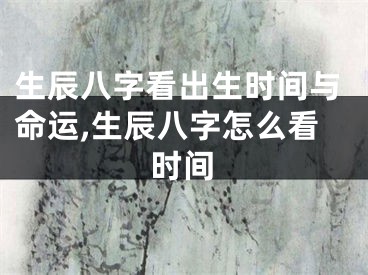 生辰八字看出生时间与命运,生辰八字怎么看时间