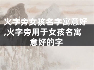 火字旁女孩名字寓意好,火字旁用于女孩名寓意好的字
