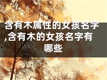 含有木属性的女孩名字,含有木的女孩名字有哪些