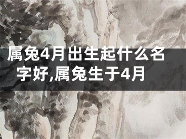 属兔4月出生起什么名字好,属兔生于4月