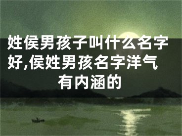 姓侯男孩子叫什么名字好,侯姓男孩名字洋气有内涵的