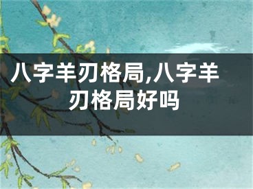 八字羊刃格局,八字羊刃格局好吗