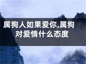 属狗人如果爱你,属狗对爱情什么态度