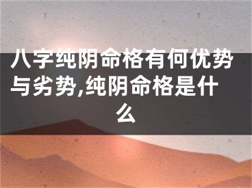 八字纯阴命格有何优势与劣势,纯阴命格是什么