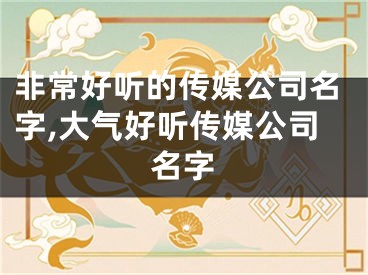 非常好听的传媒公司名字,大气好听传媒公司名字