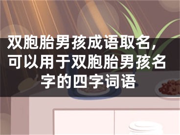 双胞胎男孩成语取名,可以用于双胞胎男孩名字的四字词语