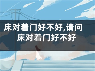 床对着门好不好,请问床对着门好不好