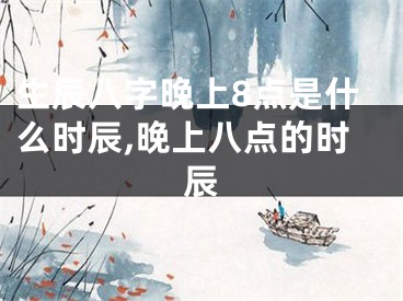 生辰八字晚上8点是什么时辰,晚上八点的时辰