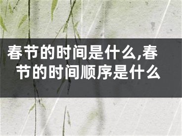 春节的时间是什么,春节的时间顺序是什么