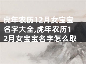 虎年农历12月女宝宝名字大全,虎年农历12月女宝宝名字怎么取