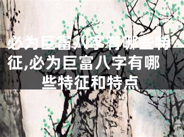 必为巨富八字有哪些特征,必为巨富八字有哪些特征和特点