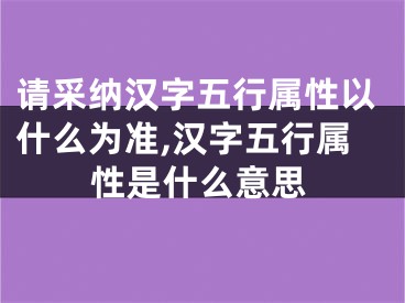 请采纳汉字五行属性以什么为准,汉字五行属性是什么意思