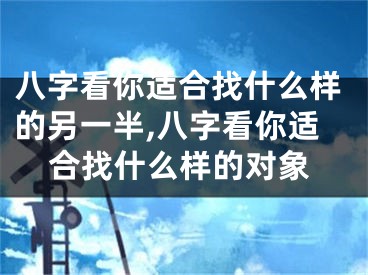 八字看你适合找什么样的另一半,八字看你适合找什么样的对象