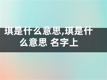 琪是什么意思,琪是什么意思 名字上
