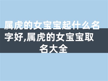 属虎的女宝宝起什么名字好,属虎的女宝宝取名大全