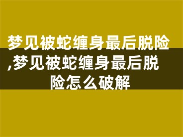 梦见被蛇缠身最后脱险,梦见被蛇缠身最后脱险怎么破解