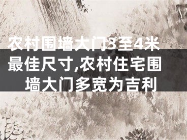 农村围墙大门3至4米最佳尺寸,农村住宅围墙大门多宽为吉利
