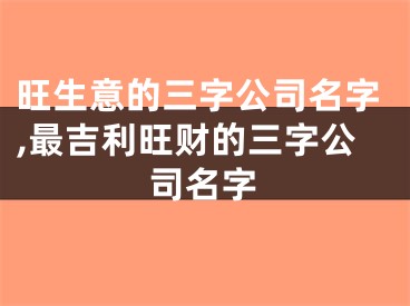 旺生意的三字公司名字,最吉利旺财的三字公司名字