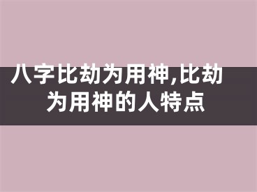 八字比劫为用神,比劫为用神的人特点