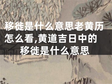 移徙是什么意思老黄历怎么看,黄道吉日中的移徙是什么意思