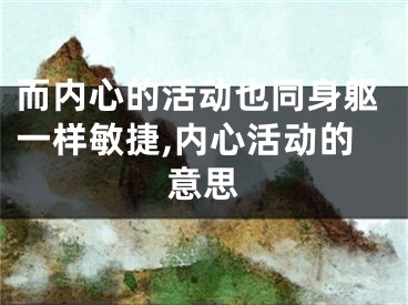 而内心的活动也同身躯一样敏捷,内心活动的意思