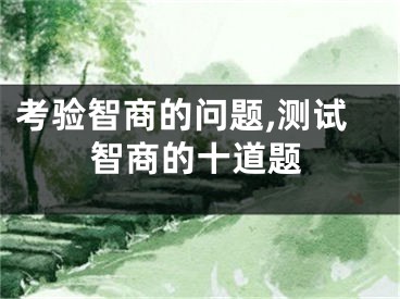 考验智商的问题,测试智商的十道题