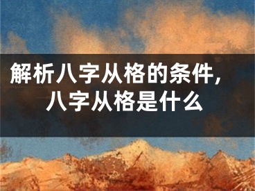 解析八字从格的条件,八字从格是什么
