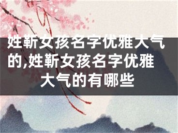 姓靳女孩名字优雅大气的,姓靳女孩名字优雅大气的有哪些