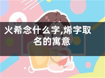 火希念什么字,烯字取名的寓意