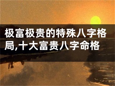 极富极贵的特殊八字格局,十大富贵八字命格