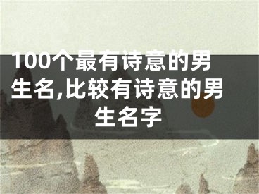 100个最有诗意的男生名,比较有诗意的男生名字