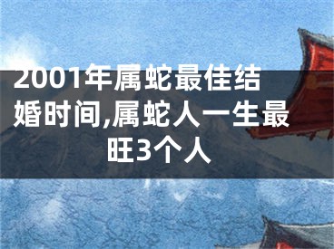 2001年属蛇最佳结婚时间,属蛇人一生最旺3个人