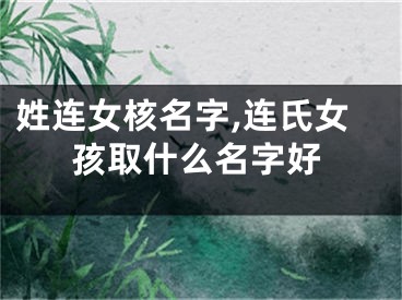 姓连女核名字,连氏女孩取什么名字好