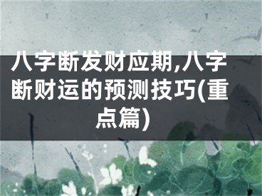 八字断发财应期,八字断财运的预测技巧(重点篇)