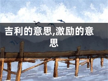 吉利的意思,激励的意思