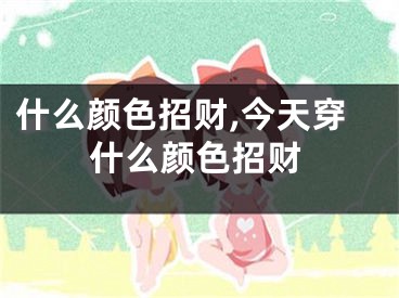 什么颜色招财,今天穿什么颜色招财