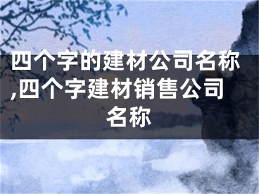 四个字的建材公司名称,四个字建材销售公司名称