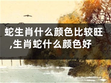蛇生肖什么颜色比较旺,生肖蛇什么颜色好