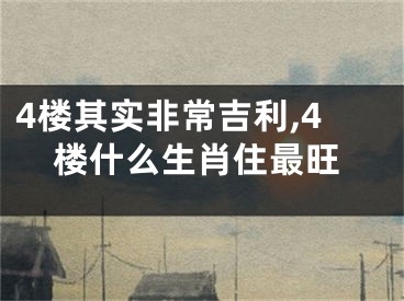 4楼其实非常吉利,4楼什么生肖住最旺