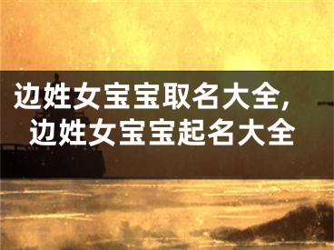 边姓女宝宝取名大全,边姓女宝宝起名大全