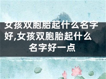 女孩双胞胎起什么名字好,女孩双胞胎起什么名字好一点