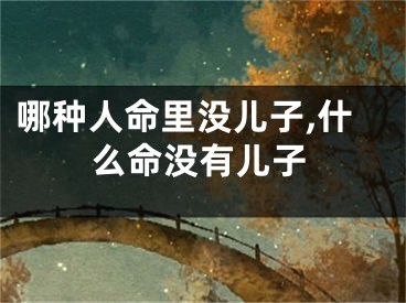 哪种人命里没儿子,什么命没有儿子