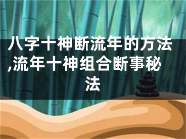 八字十神断流年的方法,流年十神组合断事秘法