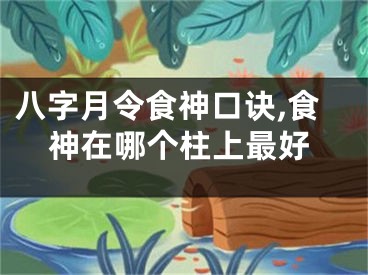 八字月令食神口诀,食神在哪个柱上最好