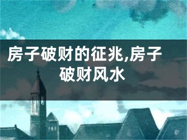房子破财的征兆,房子破财风水