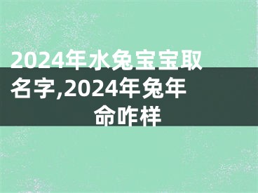 2024年水兔宝宝取名字,2024年兔年命咋样