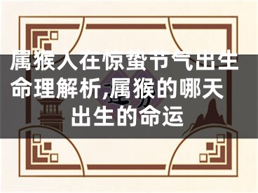 属猴人在惊蛰节气出生命理解析,属猴的哪天出生的命运